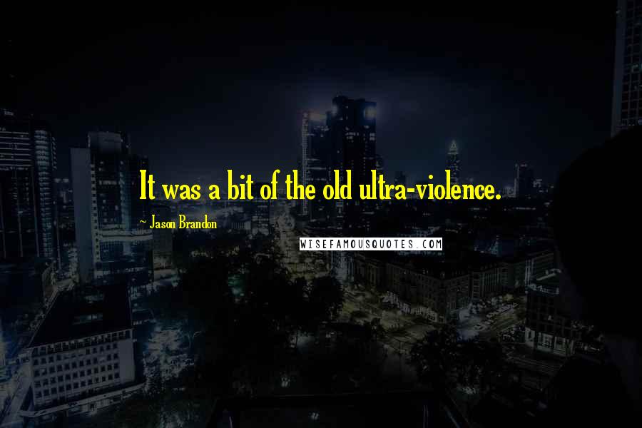 Jason Brandon Quotes: It was a bit of the old ultra-violence.