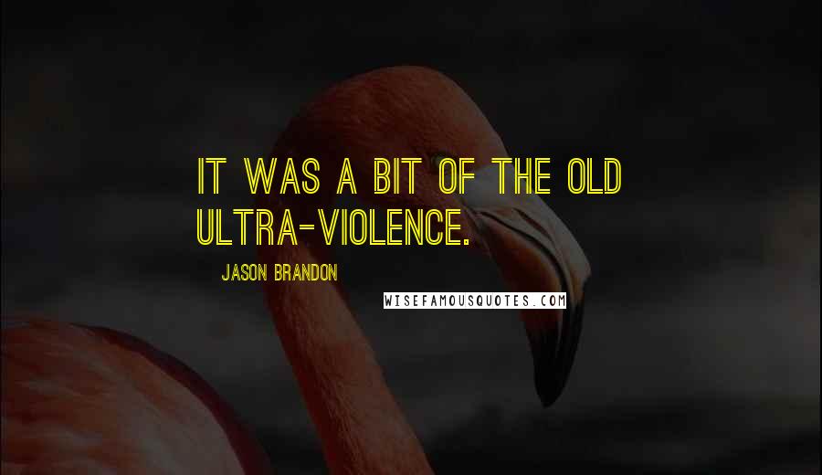 Jason Brandon Quotes: It was a bit of the old ultra-violence.