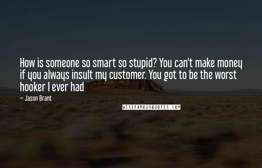 Jason Brant Quotes: How is someone so smart so stupid? You can't make money if you always insult my customer. You got to be the worst hooker I ever had