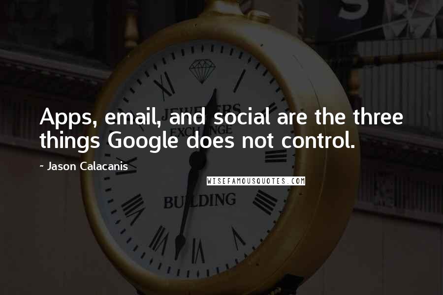 Jason Calacanis Quotes: Apps, email, and social are the three things Google does not control.