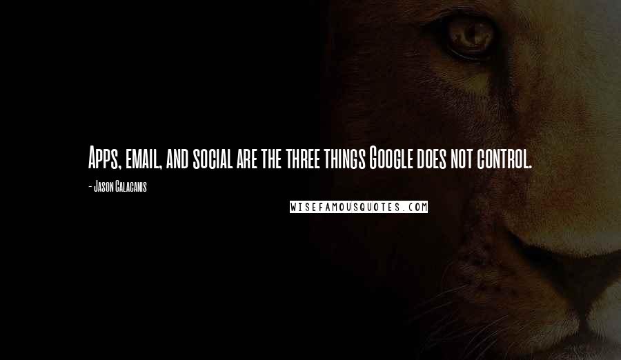Jason Calacanis Quotes: Apps, email, and social are the three things Google does not control.