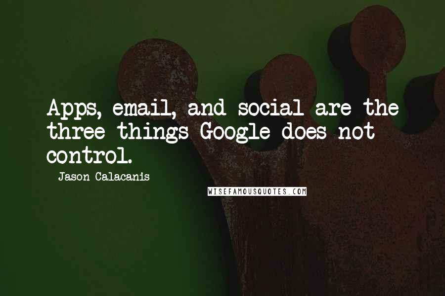 Jason Calacanis Quotes: Apps, email, and social are the three things Google does not control.