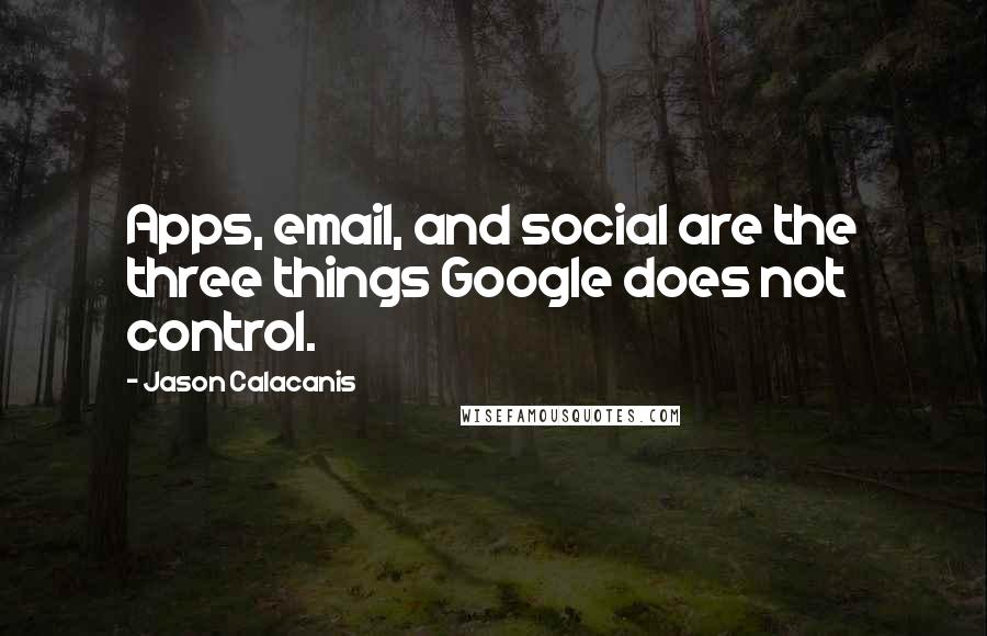 Jason Calacanis Quotes: Apps, email, and social are the three things Google does not control.