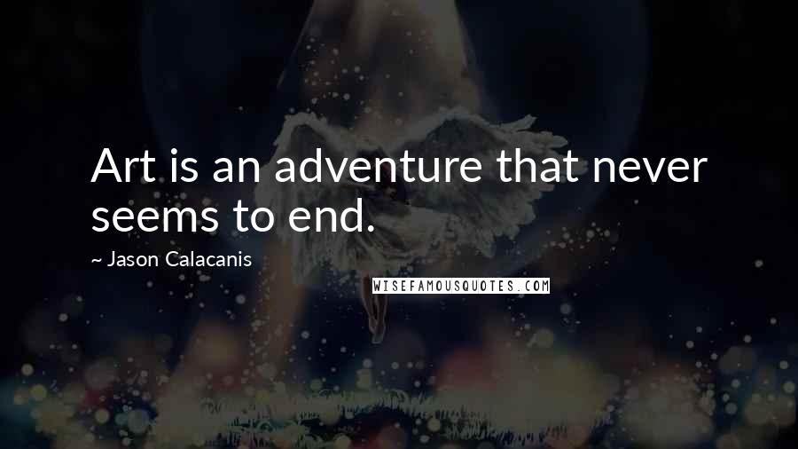 Jason Calacanis Quotes: Art is an adventure that never seems to end.