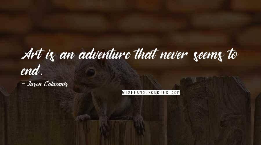 Jason Calacanis Quotes: Art is an adventure that never seems to end.