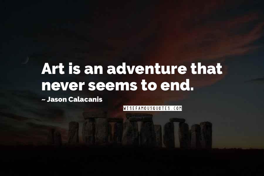 Jason Calacanis Quotes: Art is an adventure that never seems to end.