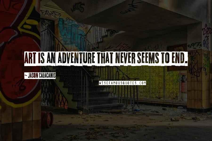 Jason Calacanis Quotes: Art is an adventure that never seems to end.