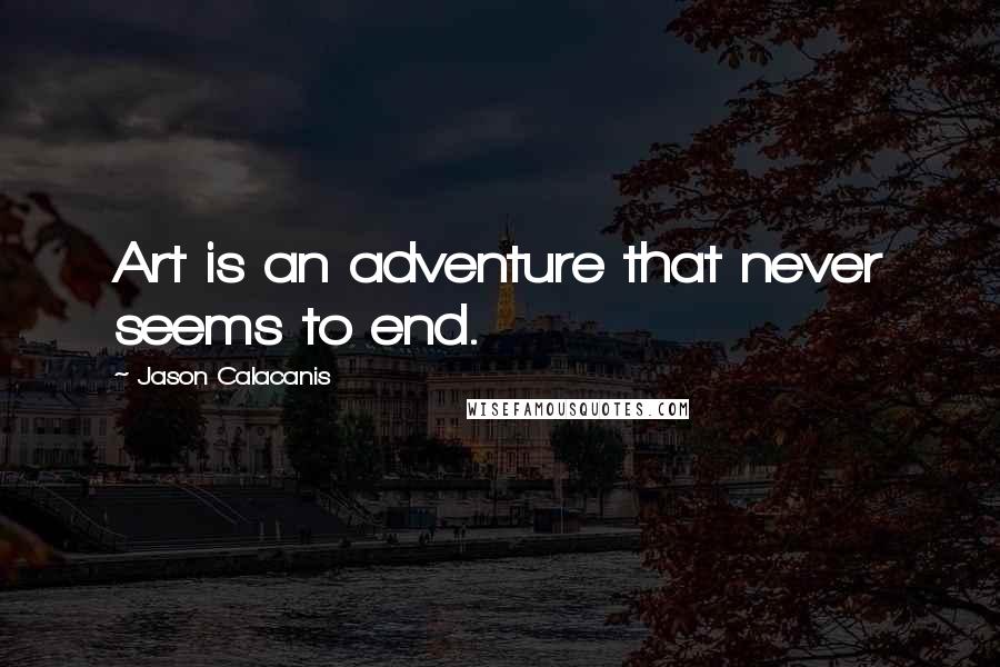 Jason Calacanis Quotes: Art is an adventure that never seems to end.