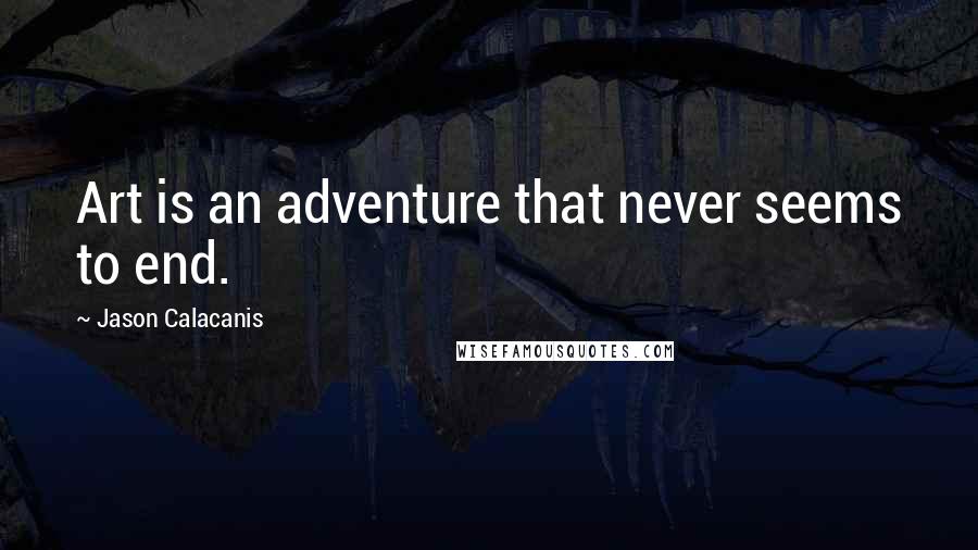 Jason Calacanis Quotes: Art is an adventure that never seems to end.