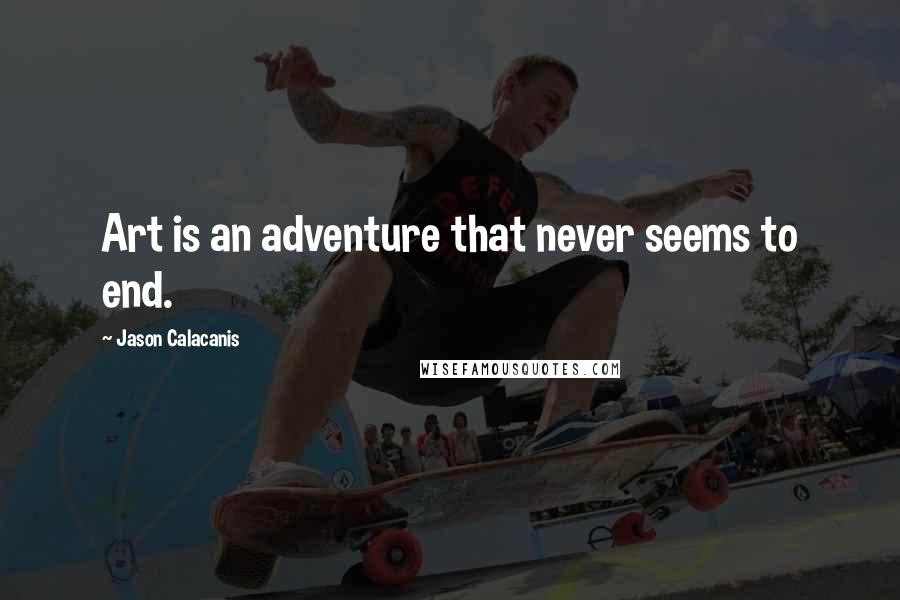 Jason Calacanis Quotes: Art is an adventure that never seems to end.