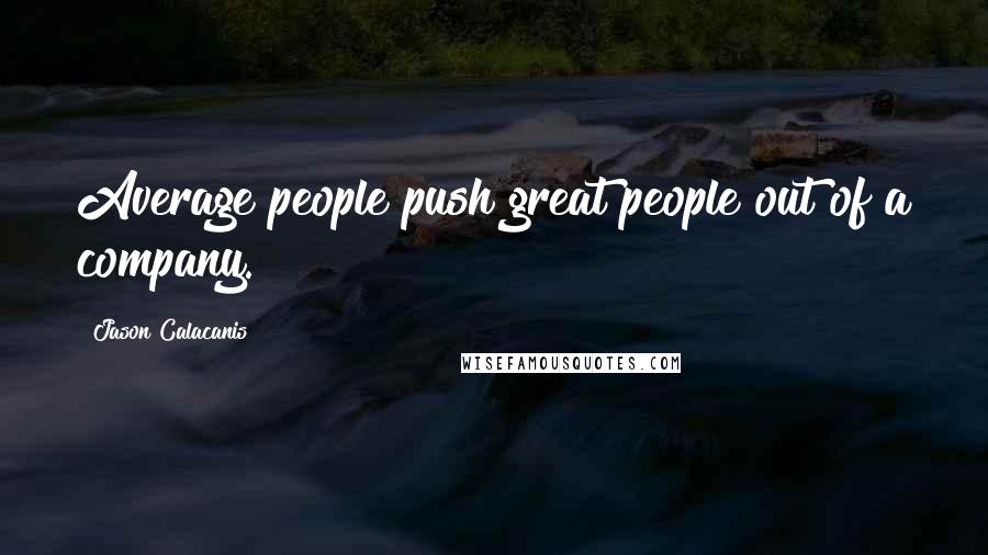 Jason Calacanis Quotes: Average people push great people out of a company.