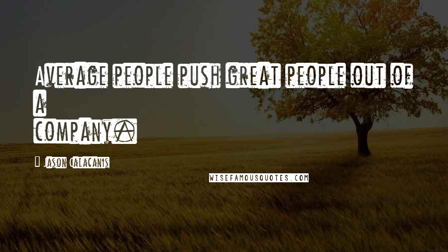 Jason Calacanis Quotes: Average people push great people out of a company.