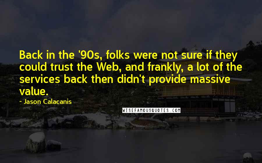 Jason Calacanis Quotes: Back in the '90s, folks were not sure if they could trust the Web, and frankly, a lot of the services back then didn't provide massive value.