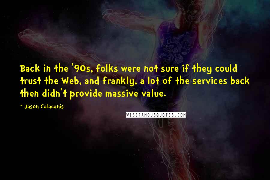 Jason Calacanis Quotes: Back in the '90s, folks were not sure if they could trust the Web, and frankly, a lot of the services back then didn't provide massive value.