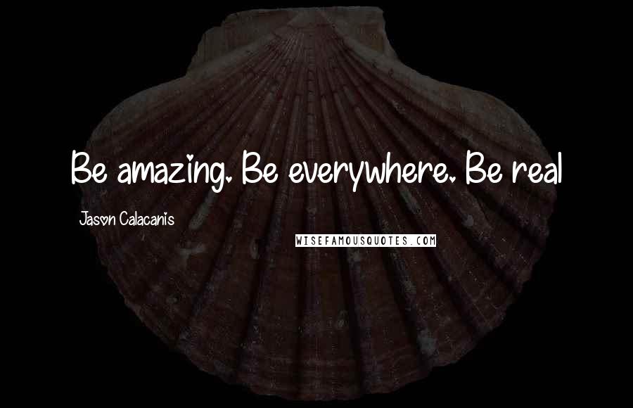 Jason Calacanis Quotes: Be amazing. Be everywhere. Be real