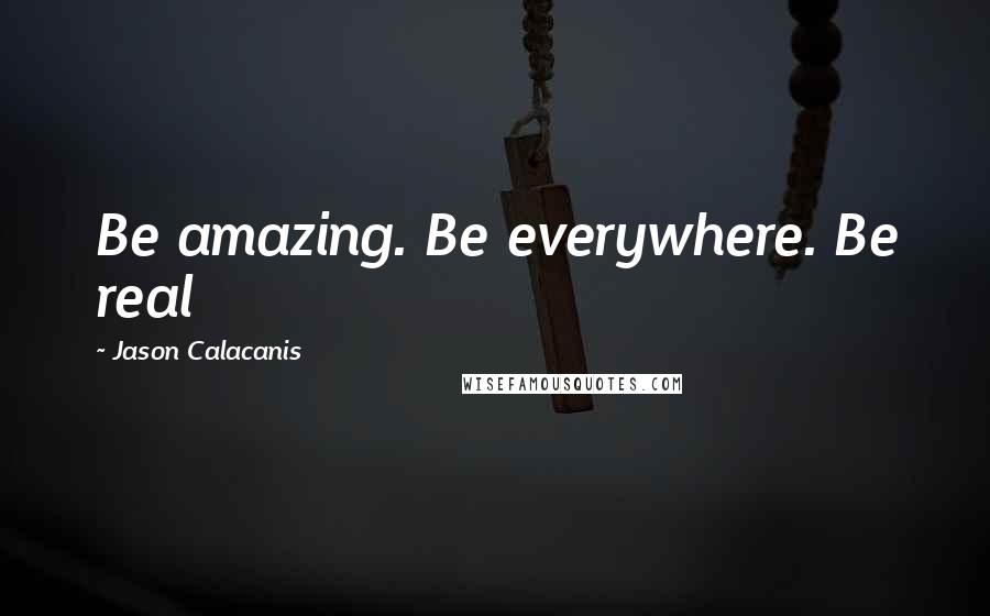 Jason Calacanis Quotes: Be amazing. Be everywhere. Be real