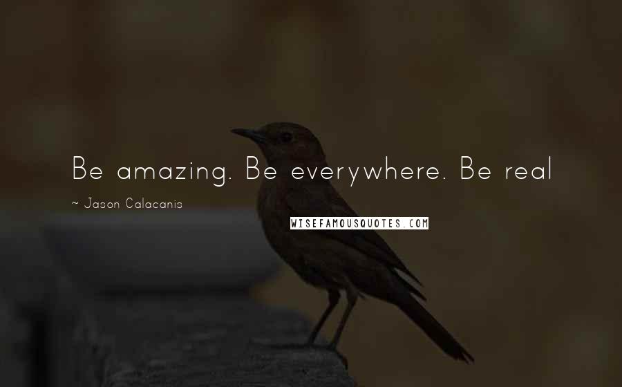 Jason Calacanis Quotes: Be amazing. Be everywhere. Be real