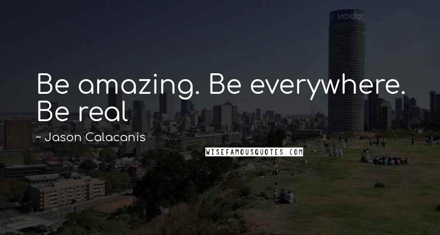 Jason Calacanis Quotes: Be amazing. Be everywhere. Be real