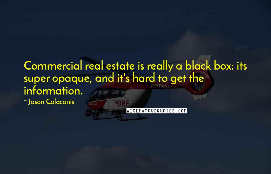 Jason Calacanis Quotes: Commercial real estate is really a black box: its super opaque, and it's hard to get the information.