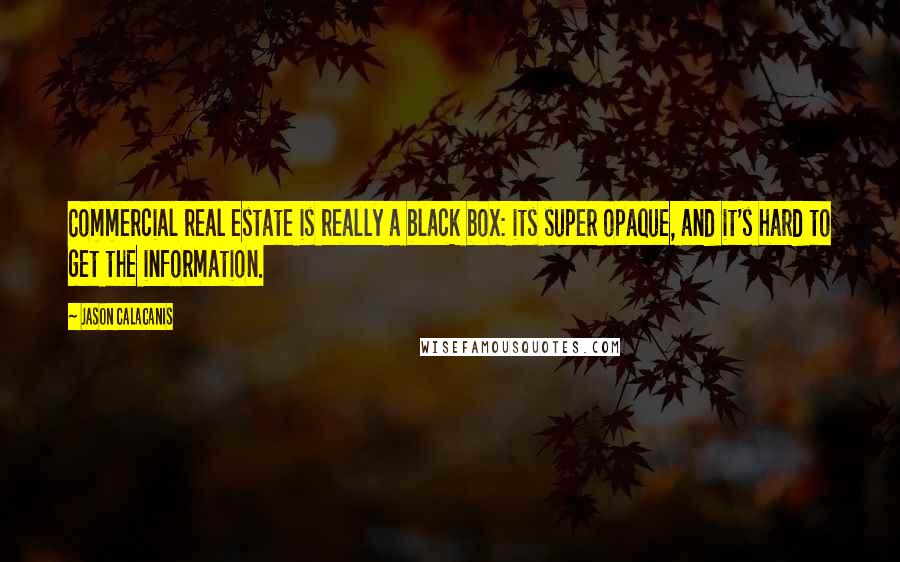 Jason Calacanis Quotes: Commercial real estate is really a black box: its super opaque, and it's hard to get the information.