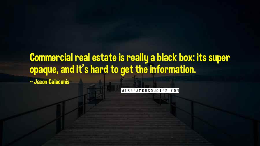 Jason Calacanis Quotes: Commercial real estate is really a black box: its super opaque, and it's hard to get the information.
