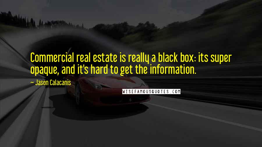 Jason Calacanis Quotes: Commercial real estate is really a black box: its super opaque, and it's hard to get the information.