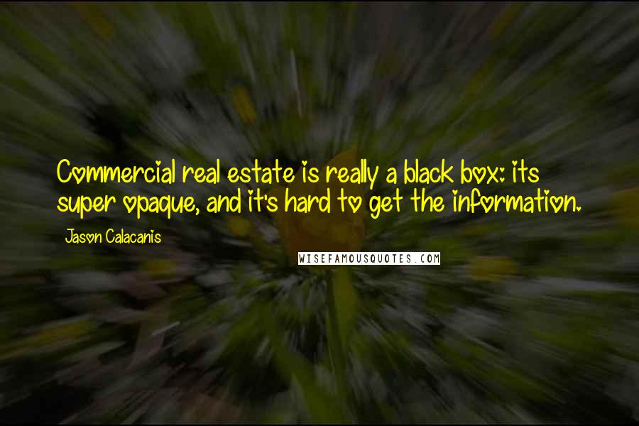 Jason Calacanis Quotes: Commercial real estate is really a black box: its super opaque, and it's hard to get the information.