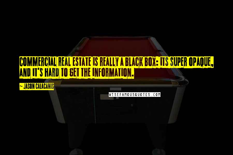 Jason Calacanis Quotes: Commercial real estate is really a black box: its super opaque, and it's hard to get the information.