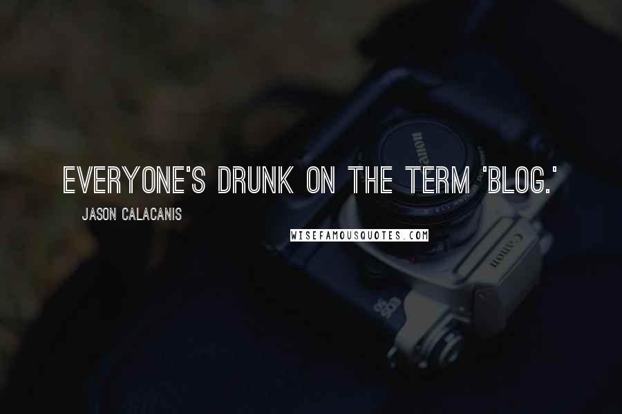 Jason Calacanis Quotes: Everyone's drunk on the term 'blog.'