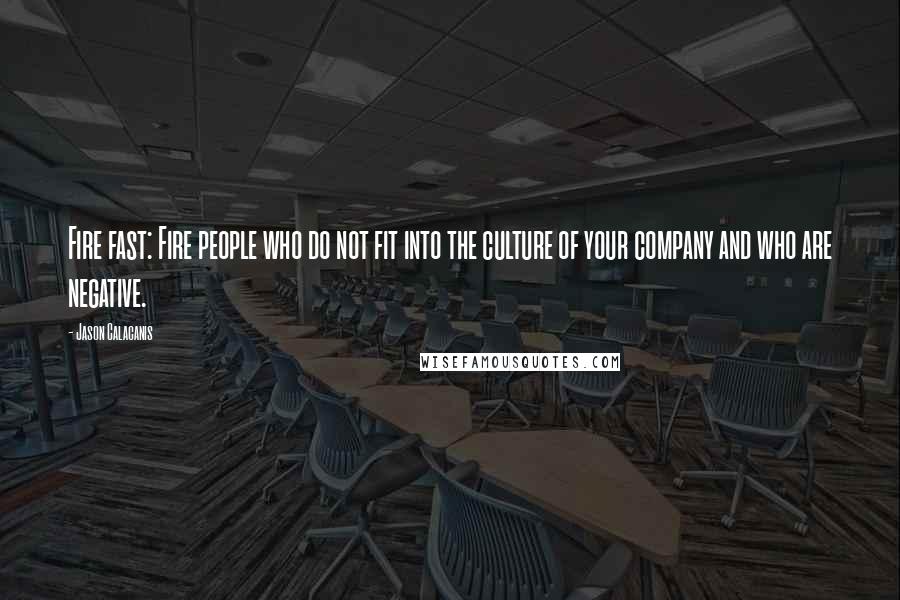 Jason Calacanis Quotes: Fire fast: Fire people who do not fit into the culture of your company and who are negative.