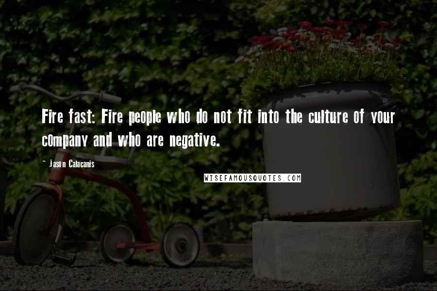 Jason Calacanis Quotes: Fire fast: Fire people who do not fit into the culture of your company and who are negative.