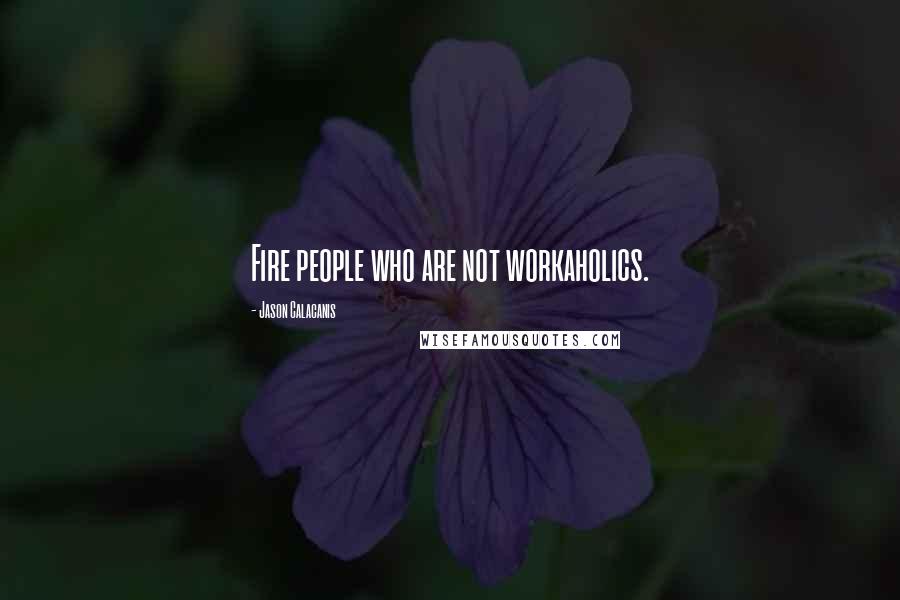 Jason Calacanis Quotes: Fire people who are not workaholics.