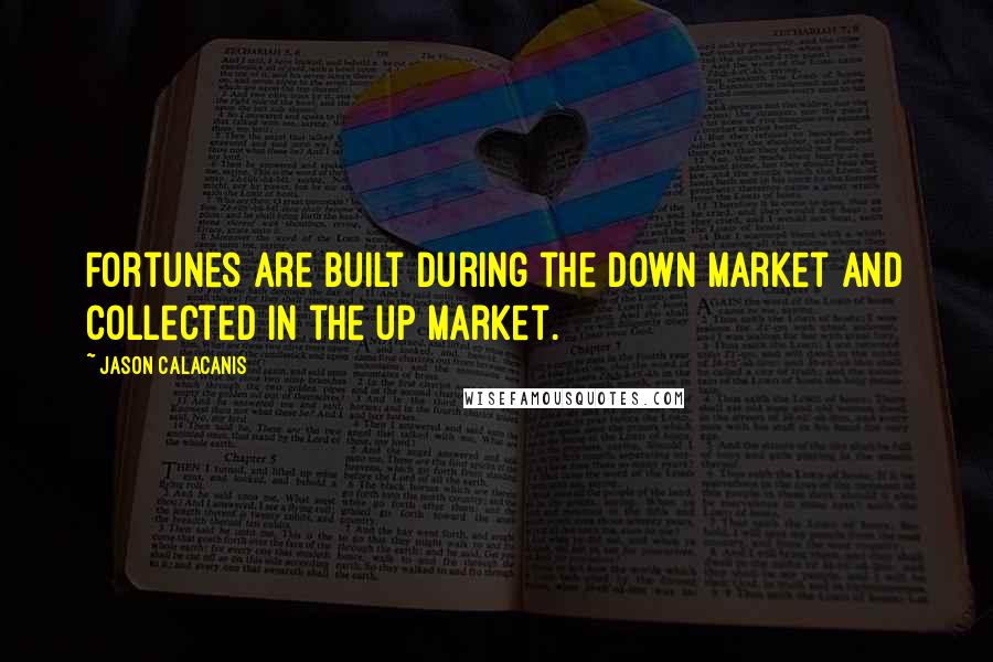 Jason Calacanis Quotes: Fortunes are built during the down market and collected in the up market.