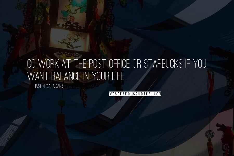 Jason Calacanis Quotes: Go work at the post office or Starbucks if you want balance in your life.