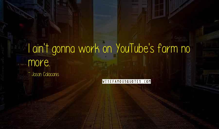 Jason Calacanis Quotes: I ain't gonna work on YouTube's farm no more.