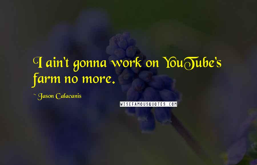 Jason Calacanis Quotes: I ain't gonna work on YouTube's farm no more.