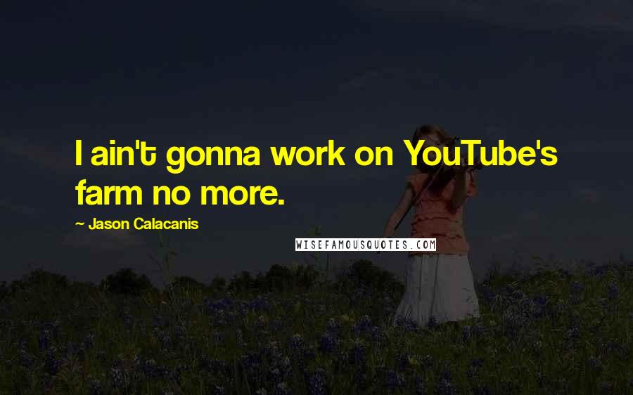 Jason Calacanis Quotes: I ain't gonna work on YouTube's farm no more.