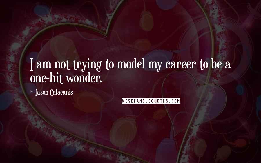 Jason Calacanis Quotes: I am not trying to model my career to be a one-hit wonder.