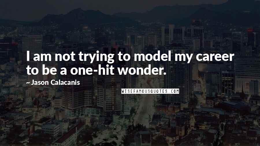 Jason Calacanis Quotes: I am not trying to model my career to be a one-hit wonder.