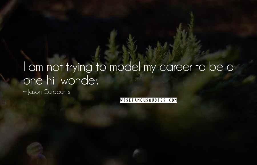 Jason Calacanis Quotes: I am not trying to model my career to be a one-hit wonder.