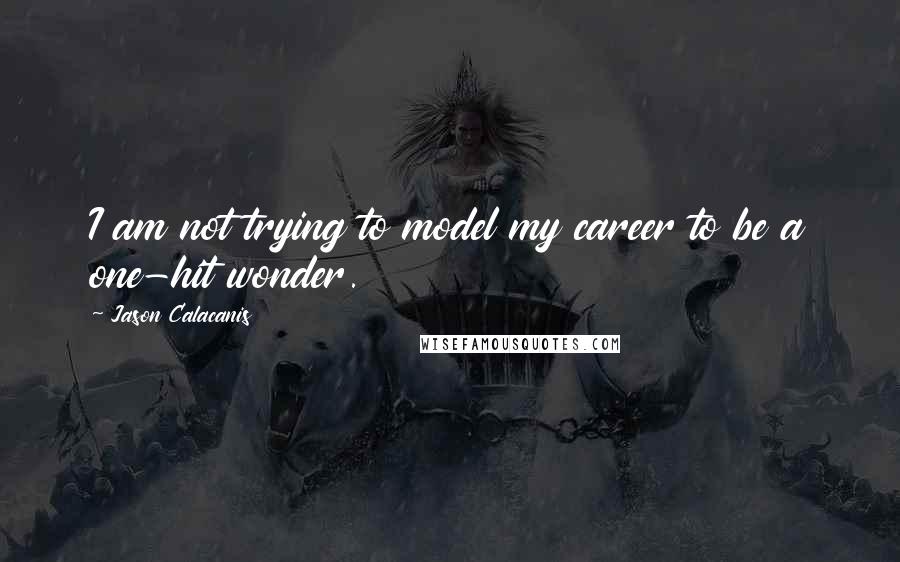 Jason Calacanis Quotes: I am not trying to model my career to be a one-hit wonder.