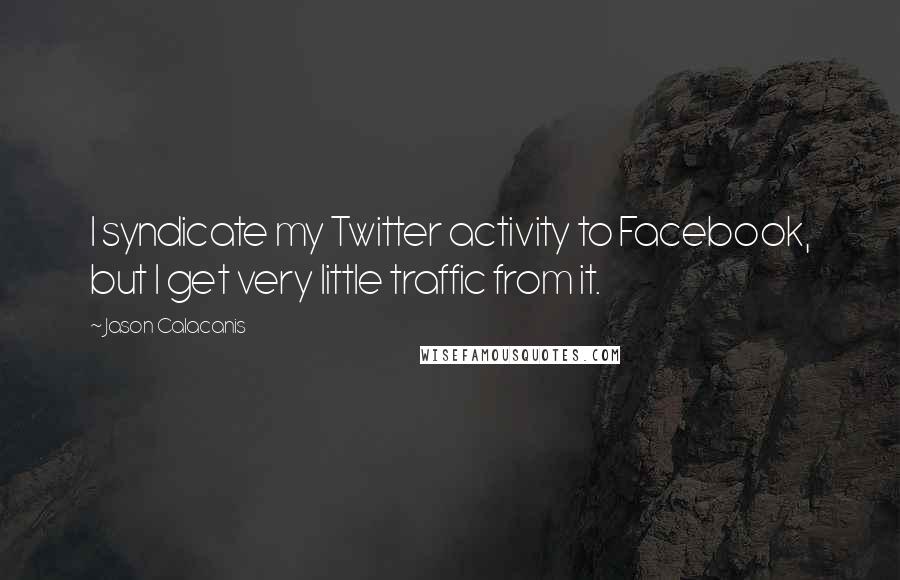 Jason Calacanis Quotes: I syndicate my Twitter activity to Facebook, but I get very little traffic from it.
