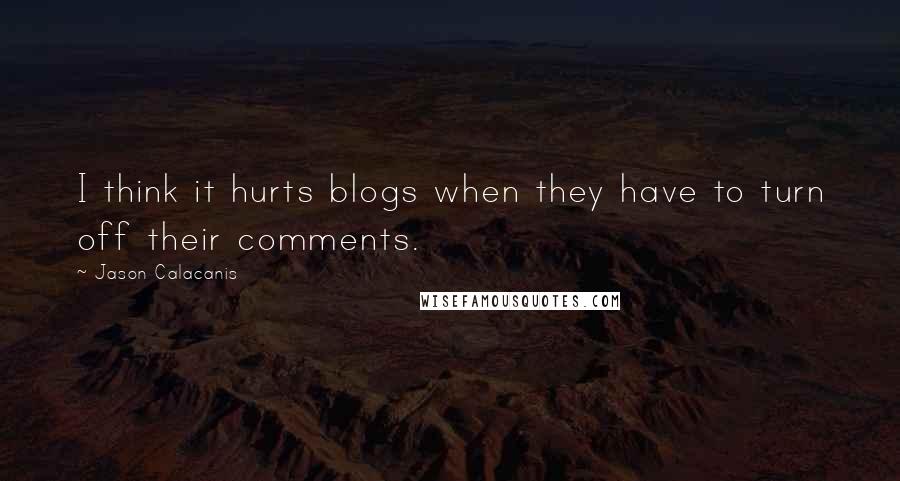 Jason Calacanis Quotes: I think it hurts blogs when they have to turn off their comments.