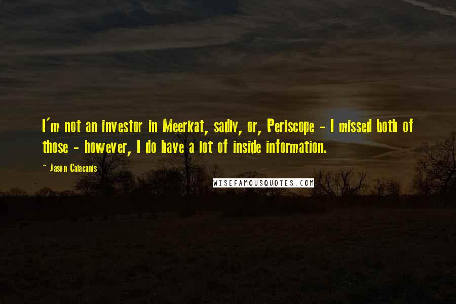 Jason Calacanis Quotes: I'm not an investor in Meerkat, sadly, or, Periscope - I missed both of those - however, I do have a lot of inside information.