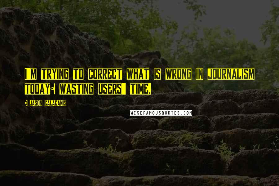 Jason Calacanis Quotes: I'm trying to correct what is wrong in journalism today: wasting users' time.