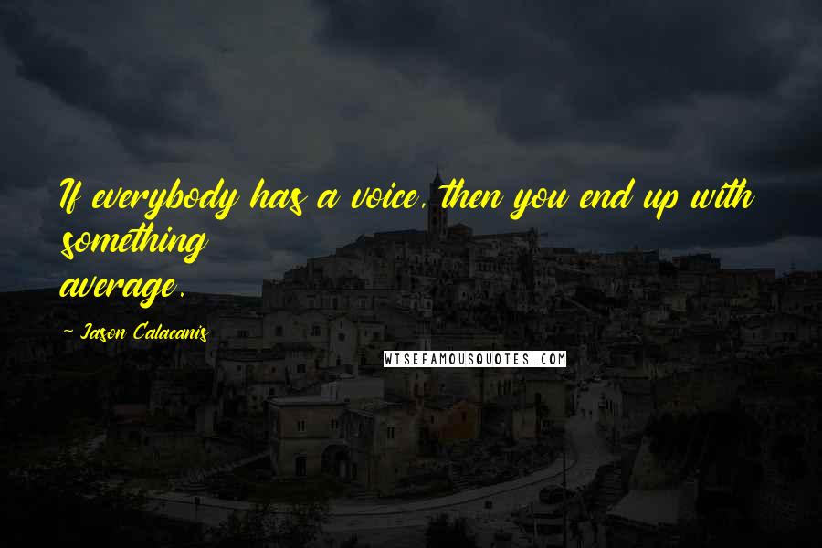 Jason Calacanis Quotes: If everybody has a voice, then you end up with something average.