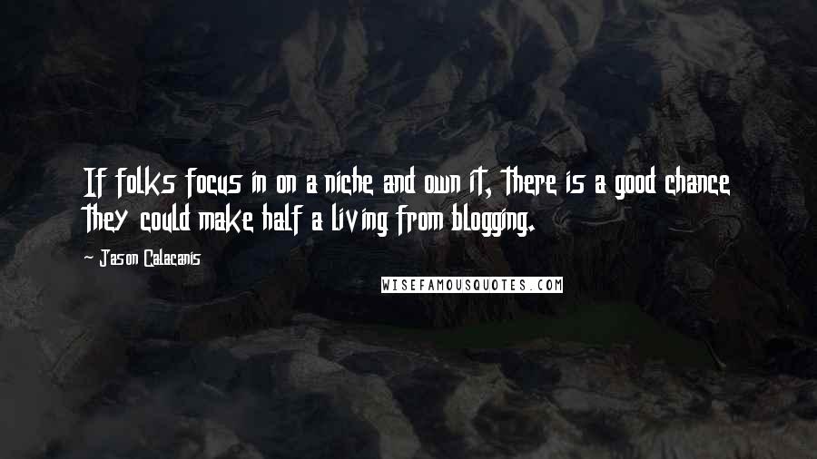 Jason Calacanis Quotes: If folks focus in on a niche and own it, there is a good chance they could make half a living from blogging.