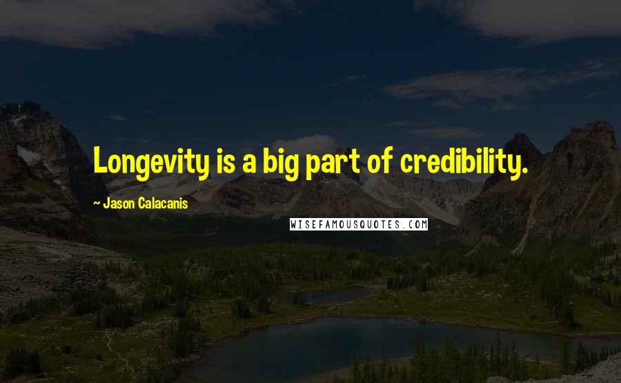 Jason Calacanis Quotes: Longevity is a big part of credibility.