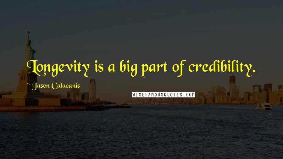 Jason Calacanis Quotes: Longevity is a big part of credibility.