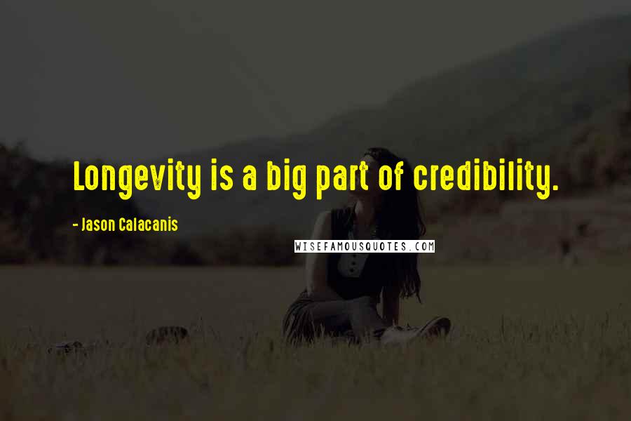 Jason Calacanis Quotes: Longevity is a big part of credibility.